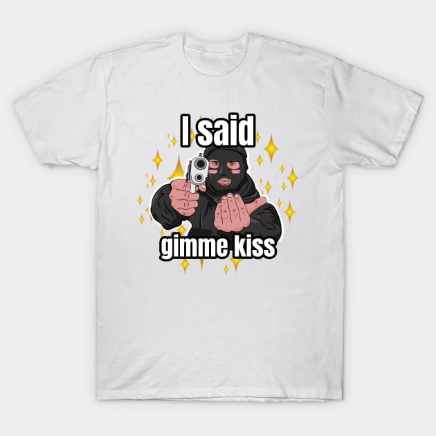 I said gimme kiss robber T-Shirt by Scrapyardigan